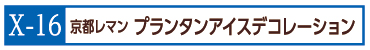 X-16京都レマン　プランタンアイスデコレーション